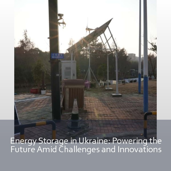 Energy Storage in Ukraine: Powering the Future Amid Challenges and Innovations